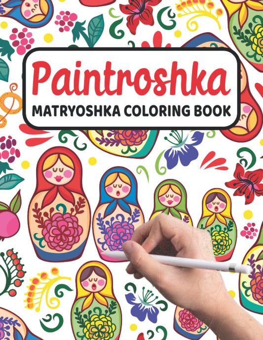 Paintroshka - Matryoshka Coloring Book: Russian Motifs and Russian Nesting Dolls to Color - Draw Your Own Russian Dolls / Babushka Dolls - Activity Book for Kids and the Russian Family